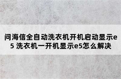 问海信全自动洗衣机开机启动显示e5 洗衣机一开机显示e5怎么解决